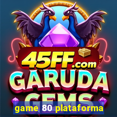 game 80 plataforma